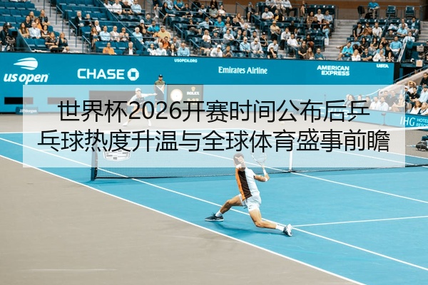 世界杯2026开赛时间公布后乒乓球热度升温与全球体育盛事前瞻